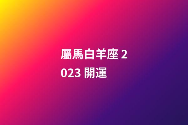 屬馬白羊座 2023 開運-第1張-星座運勢-玄機派